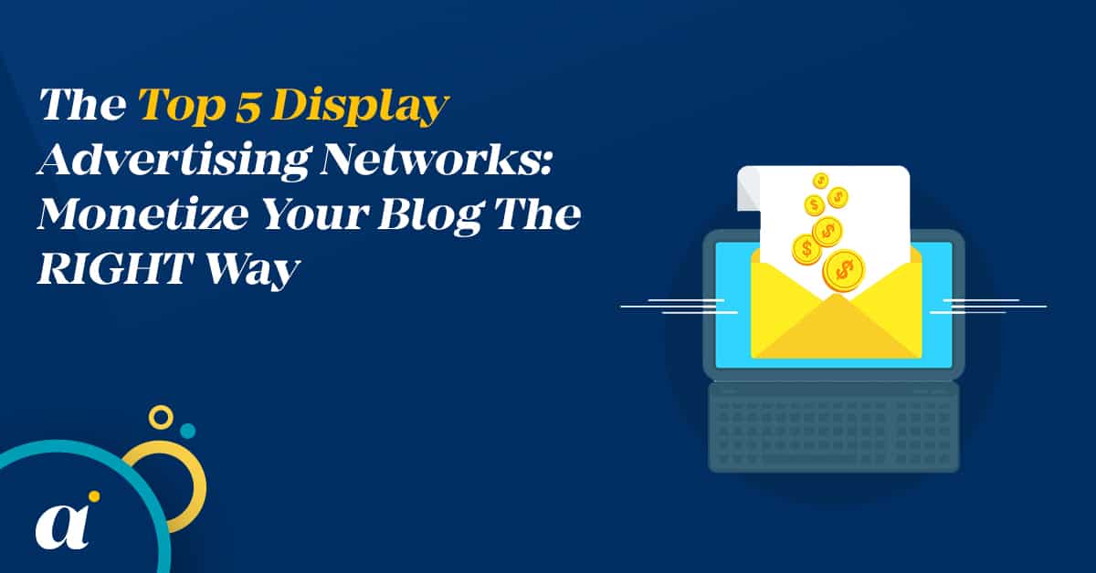 The Top 5 Display Advertising Networks: Monetize Your Blog The RIGHT Way